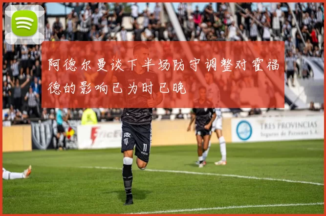 阿德尔曼谈下半场防守调整对霍福德的影响已为时已晚