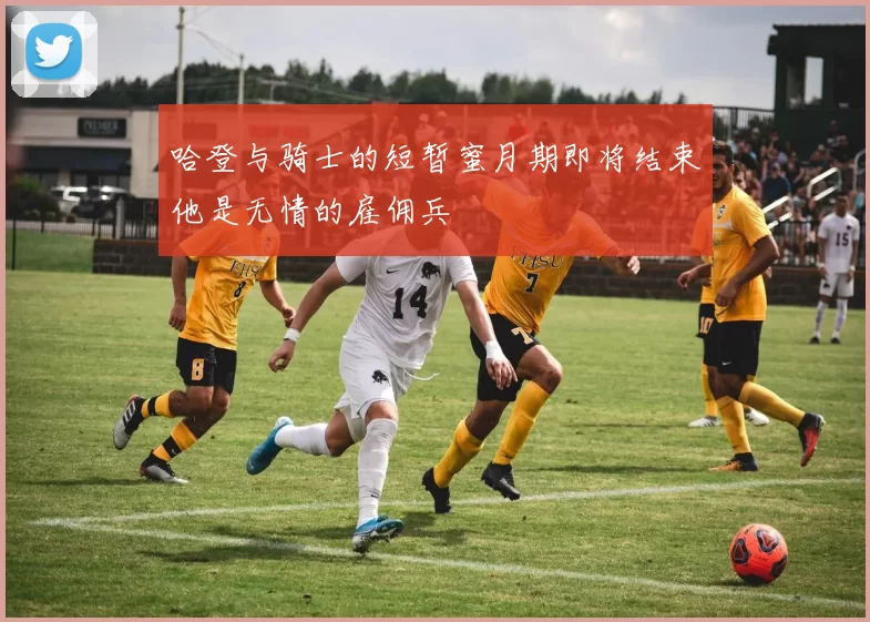 哈登与骑士的短暂蜜月期即将结束他是无情的雇佣兵
