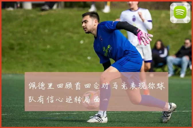 佩德里回顾首回合对马竞表现称球队有信心逆转局面