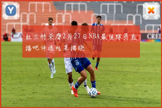 杜兰特荣膺2月27日NBA最佳球员直播吧评选结果揭晓