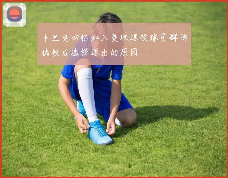 卡里克回忆加入曼联退役球员群聊执教后选择退出的原因