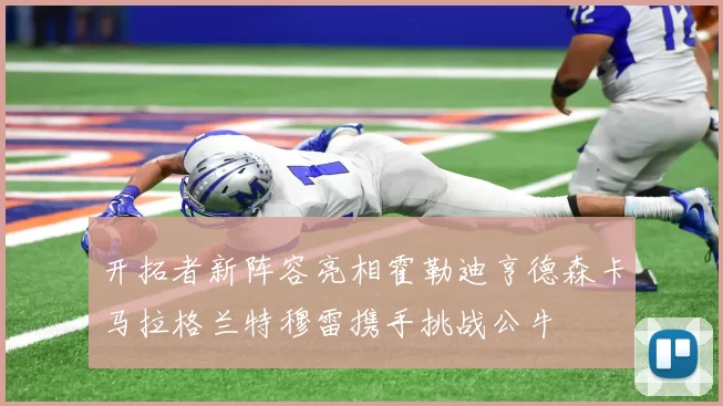 开拓者新阵容亮相霍勒迪亨德森卡马拉格兰特穆雷携手挑战公牛