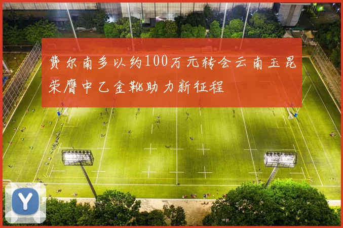 费尔南多以约100万元转会云南玉昆荣膺中乙金靴助力新征程