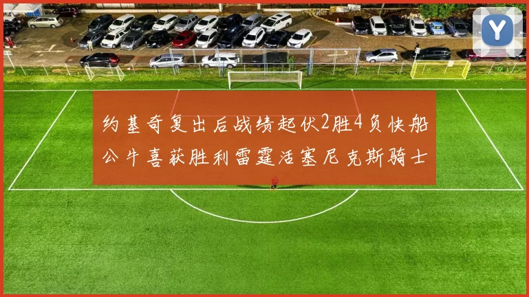约基奇复出后战绩起伏2胜4负快船公牛喜获胜利雷霆活塞尼克斯骑士接连失利