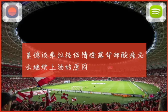 基德谈弗拉格伤情透露背部酸痛无法继续上场的原因